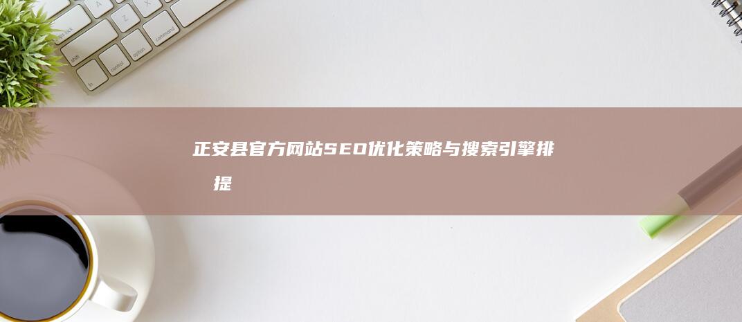 正安县官方网站SEO优化策略与搜索引擎排名提升秘籍